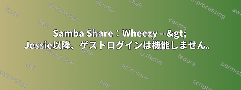 Samba Share：Wheezy --&gt; Jessie以降、ゲストログインは機能しません。