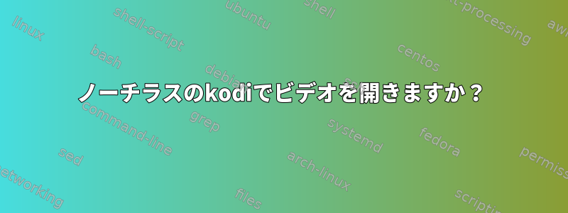 ノーチラスのkodiでビデオを開きますか？