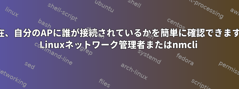 現在、自分のAPに誰が接続されているかを簡単に確認できます。 Linuxネットワーク管理者またはnmcli