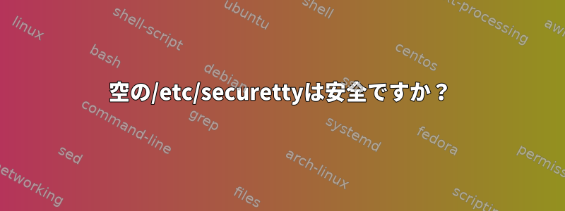 空の/etc/securettyは安全ですか？