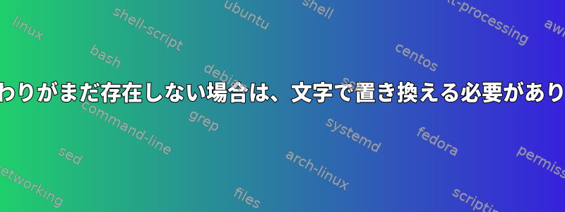 列の終わりがまだ存在しない場合は、文字で置き換える必要があります。