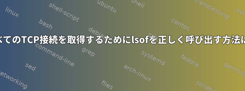 すべてのTCP接続を取得するためにlsofを正しく呼び出す方法は？