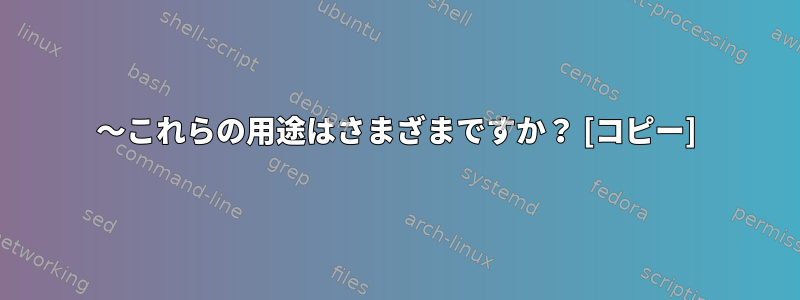 〜これらの用途はさまざまですか？ [コピー]