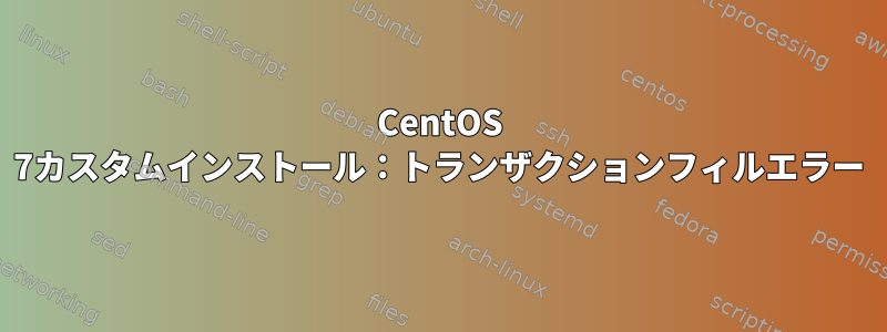 CentOS 7カスタムインストール：トランザクションフィルエラー