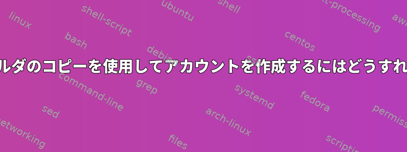 同じホームフォルダのコピーを使用してアカウントを作成するにはどうすればよいですか？