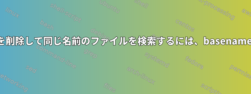 ファイル拡張子を削除して同じ名前のファイルを検索するには、basenameを使用します。