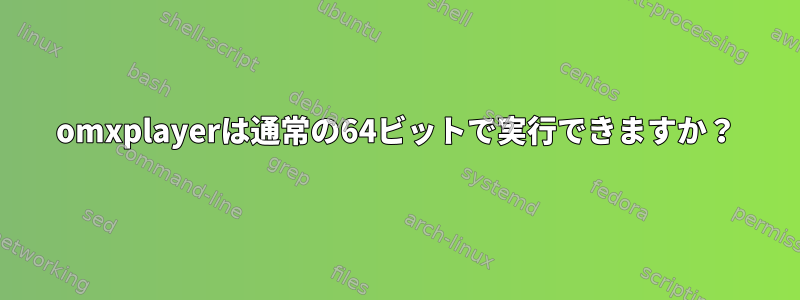 omxplayerは通常の64ビットで実行できますか？