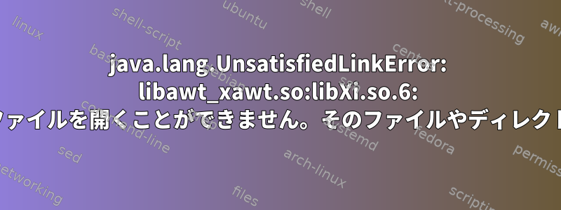 java.lang.UnsatisfiedLinkError: libawt_xawt.so:libXi.so.6: 共有オブジェクトファイルを開くことができません。そのファイルやディレクトリはありません。