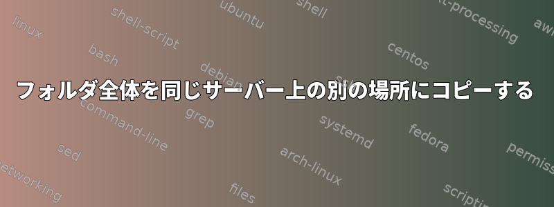 フォルダ全体を同じサーバー上の別の場所にコピーする