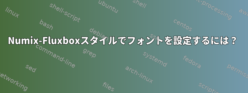 Numix-Fluxboxスタイルでフォントを設定するには？