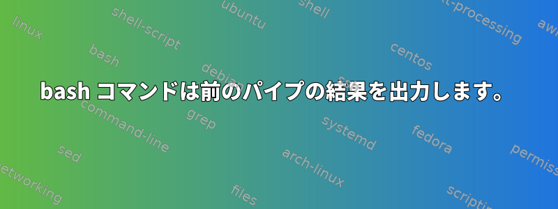 bash コマンドは前のパイプの結果を出力します。