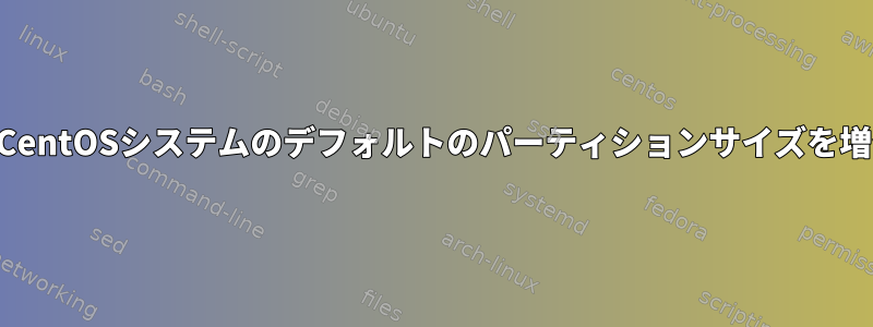 SSHを介してCentOSシステムのデフォルトのパーティションサイズを増やす方法は？