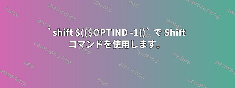 `shift $(($OPTIND -1))` で Shift コマンドを使用します。