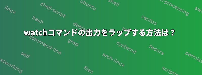 watchコマンドの出力をラップする方法は？