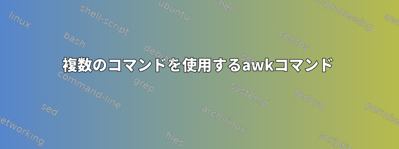 複数のコマンドを使用するawkコマンド