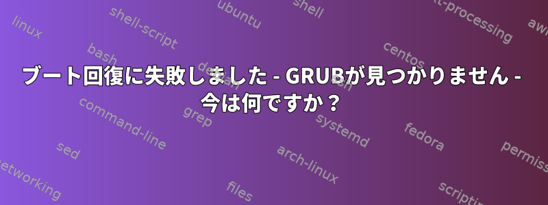 ブート回復に失敗しました - GRUBが見つかりません - 今は何ですか？