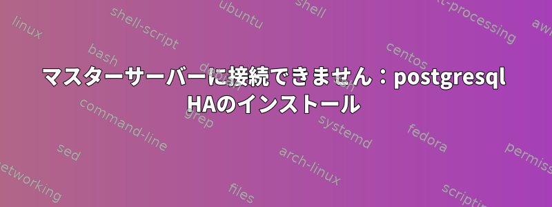 マスターサーバーに接続できません：postgresql HAのインストール