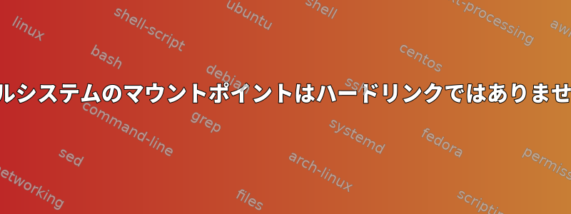 ファイルシステムのマウントポイントはハードリンクではありませんか？