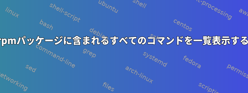 特定のrpmパッケージに含まれるすべてのコマンドを一覧表示するには？