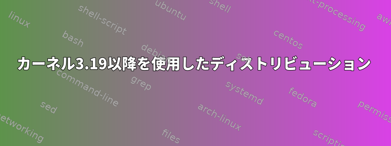 カーネル3.19以降を使用したディストリビューション