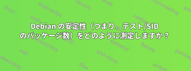 Debian の安定性（つまり、テスト/SID のパッケージ数）をどのように測定しますか？