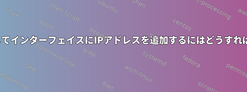 nmcliを使用してインターフェイスにIPアドレスを追加するにはどうすればよいですか？