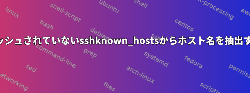 ハッシュされていないsshknown_hostsからホスト名を抽出する