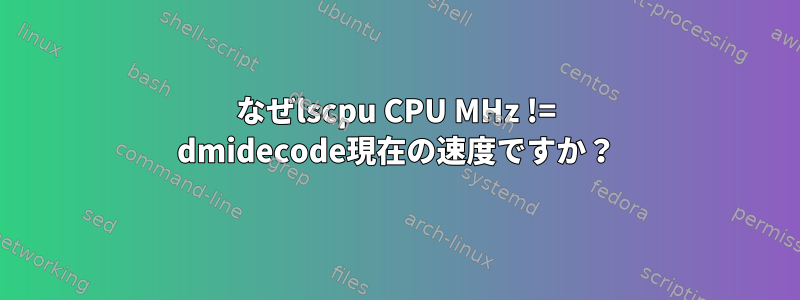 なぜlscpu CPU MHz != dmidecode現在の速度ですか？