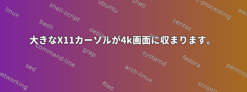 大きなX11カーソルが4k画面に収まります。