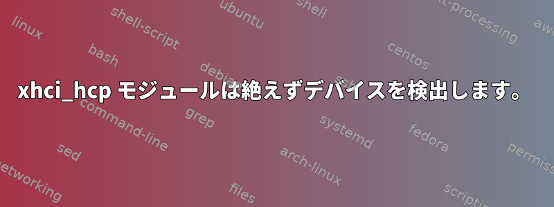 xhci_hcp モジュールは絶えずデバイスを検出します。