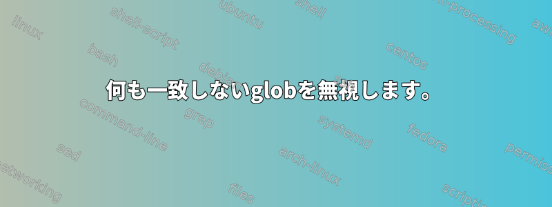 何も一致しないglobを無視します。