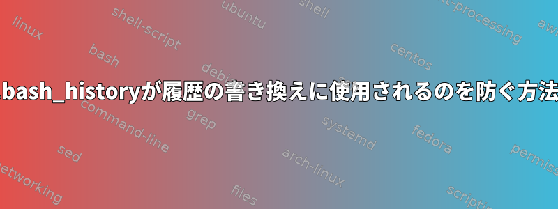 .bash_historyが履歴の書き換えに使用されるのを防ぐ方法