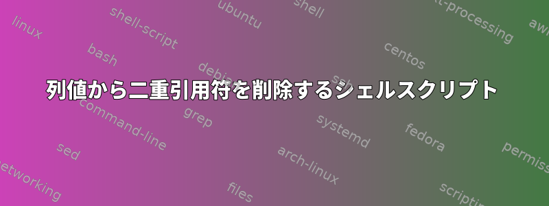 列値から二重引用符を削除するシェルスクリプト