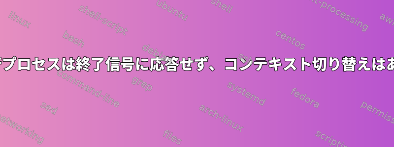 CentOS実行プロセスは終了信号に応答せず、コンテキスト切り替えはありません。