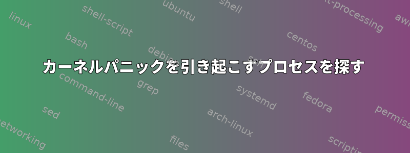 カーネルパニックを引き起こすプロセスを探す