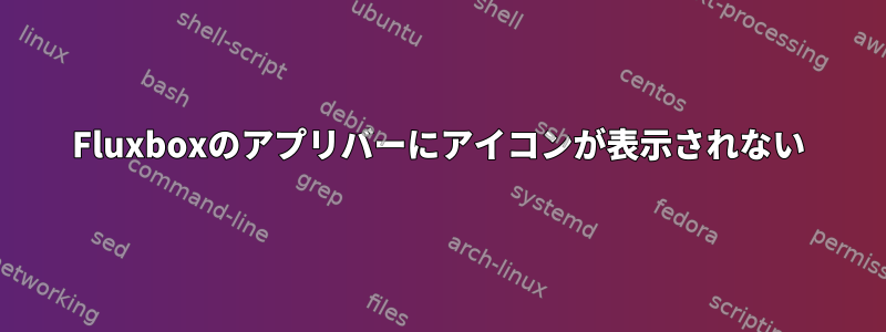 Fluxboxのアプリバーにアイコンが表示されない