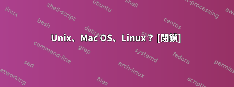 Unix、Mac OS、Linux？ [閉鎖]