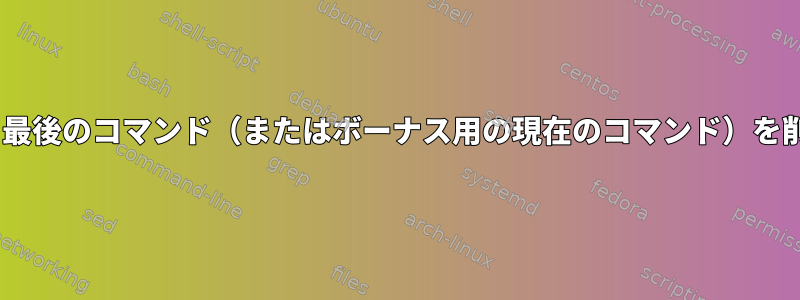 zsh履歴から最後のコマンド（またはボーナス用の現在のコマンド）を削除する方法