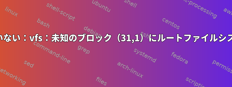 カーネルパニックが同期していない：vfs：未知のブロック（31,1）にルートファイルシステムをマウントできません。