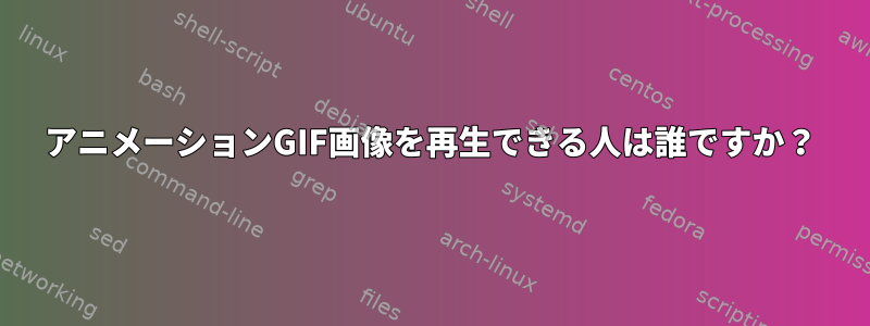 アニメーションGIF画像を再生できる人は誰ですか？