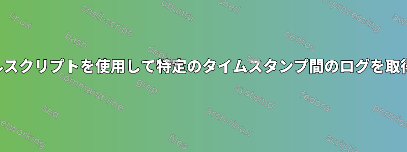 シェルスクリプトを使用して特定のタイムスタンプ間のログを取得する