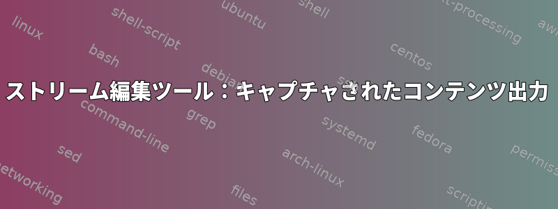 ストリーム編集ツール：キャプチャされたコンテンツ出力