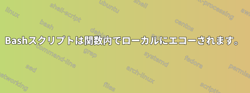 Bashスクリプトは関数内でローカルにエコーされます。