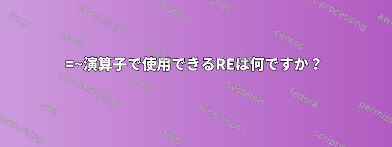 =~演算子で使用できるREは何ですか？