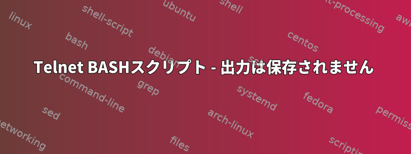 Telnet BASHスクリプト - 出力は保存されません