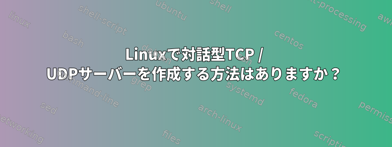 Linuxで対話型TCP / UDPサーバーを作成する方法はありますか？