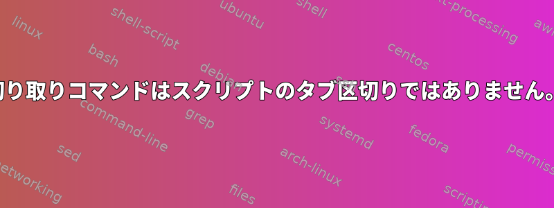 切り取りコマンドはスクリプトのタブ区切りではありません。