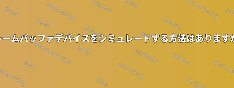 フレームバッファデバイスをシミュレートする方法はありますか？