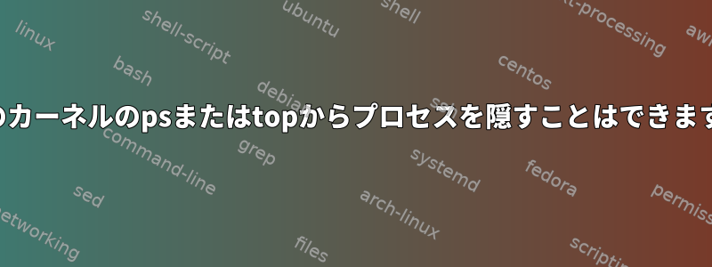 最新のカーネルのpsまたはtopからプロセスを隠すことはできますか？