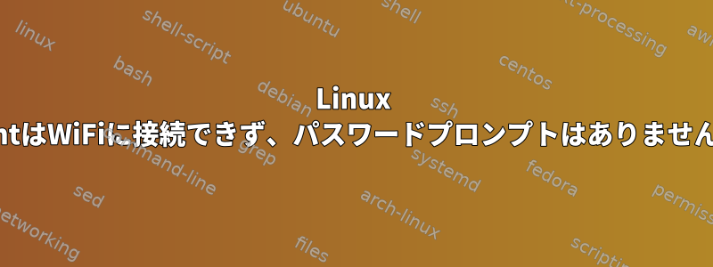 Linux MintはWiFiに接続できず、パスワードプロンプトはありません。